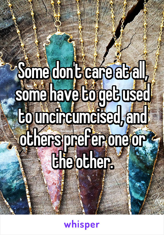 Some don't care at all, some have to get used to uncircumcised, and others prefer one or the other.