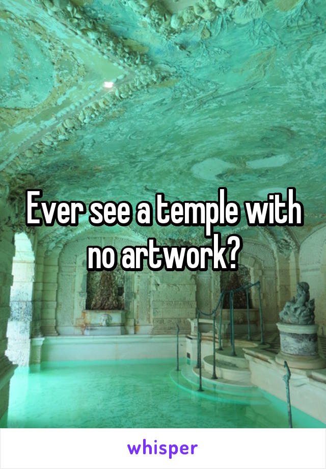 Ever see a temple with no artwork?