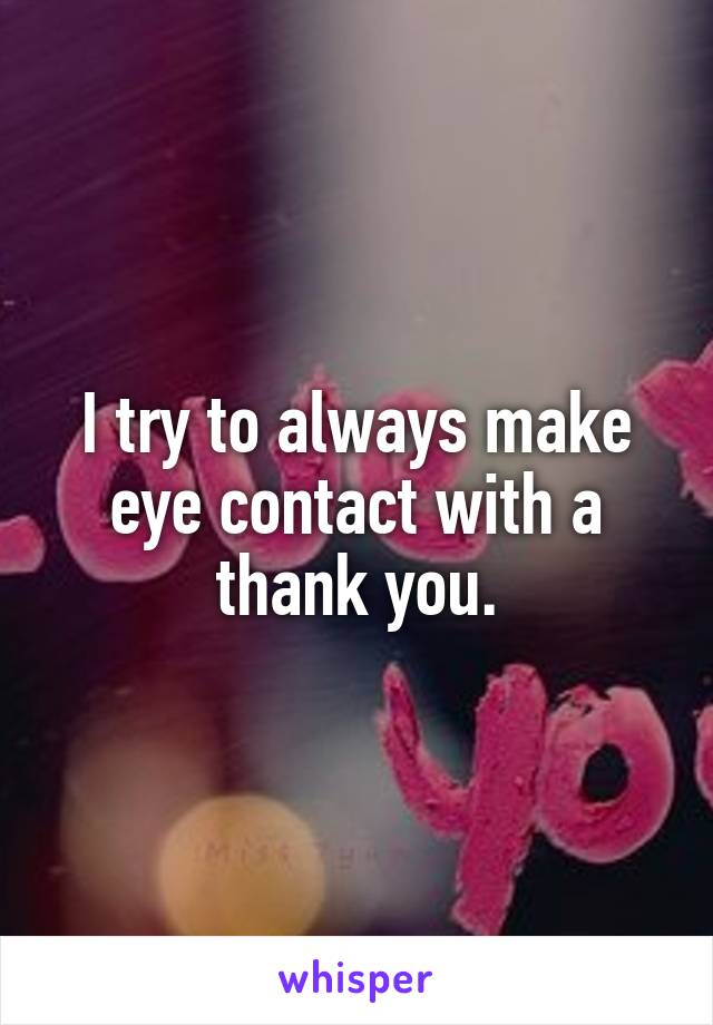 I try to always make eye contact with a thank you.