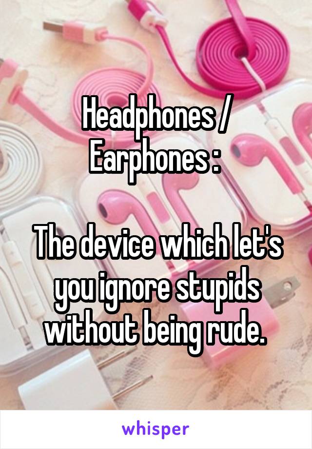 Headphones / Earphones : 

The device which let's you ignore stupids without being rude. 