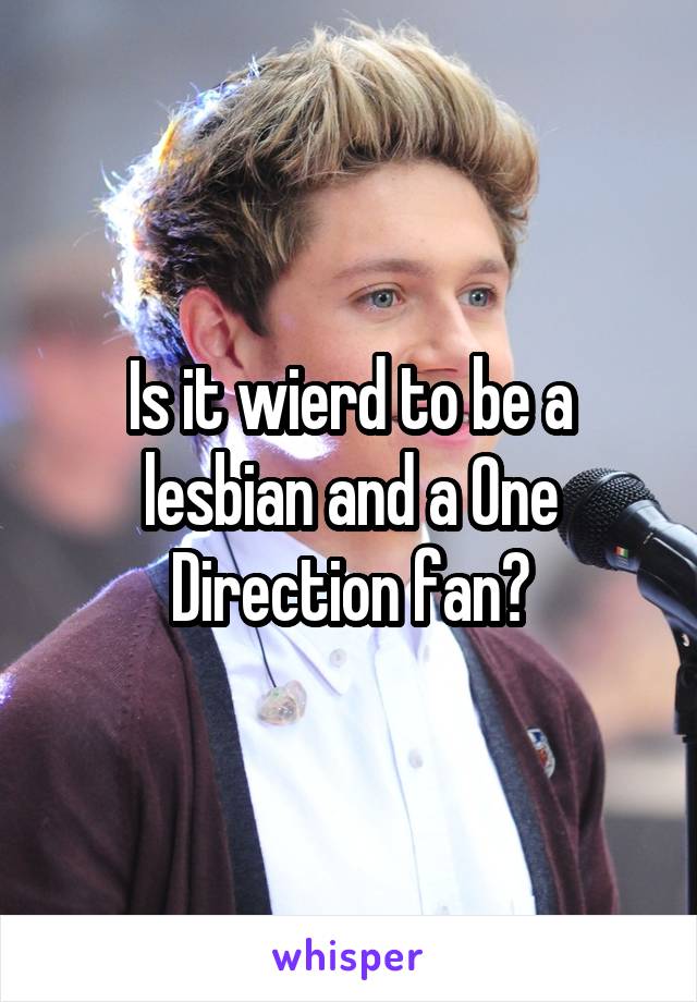 Is it wierd to be a lesbian and a One Direction fan?