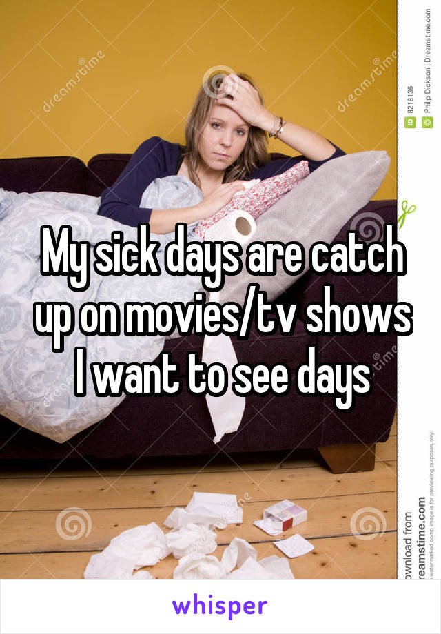 My sick days are catch up on movies/tv shows I want to see days