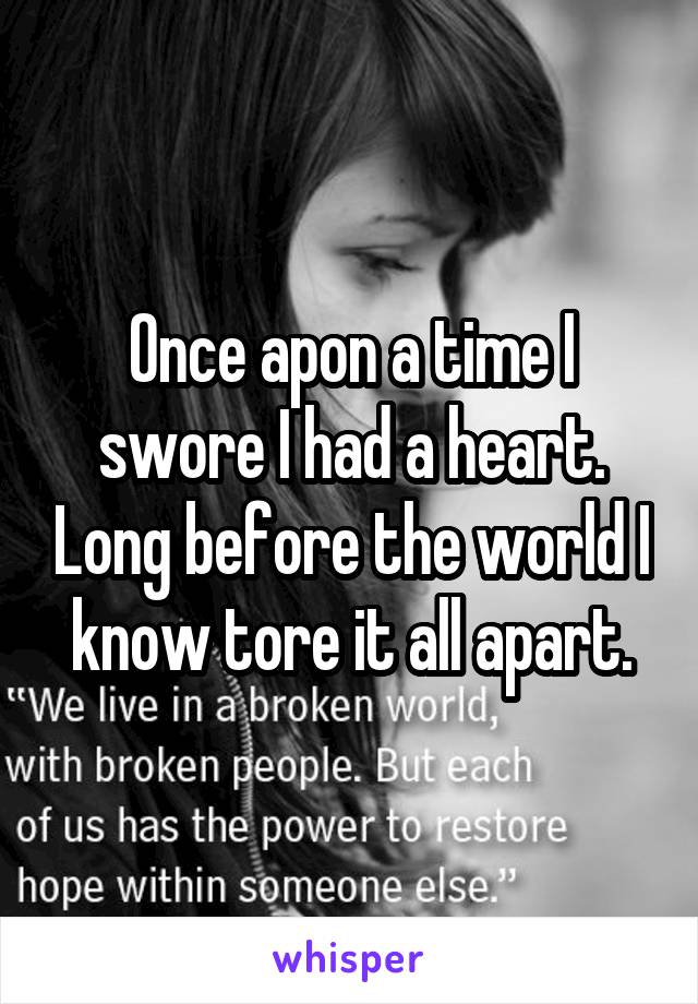 Once apon a time I swore I had a heart. Long before the world I know tore it all apart.