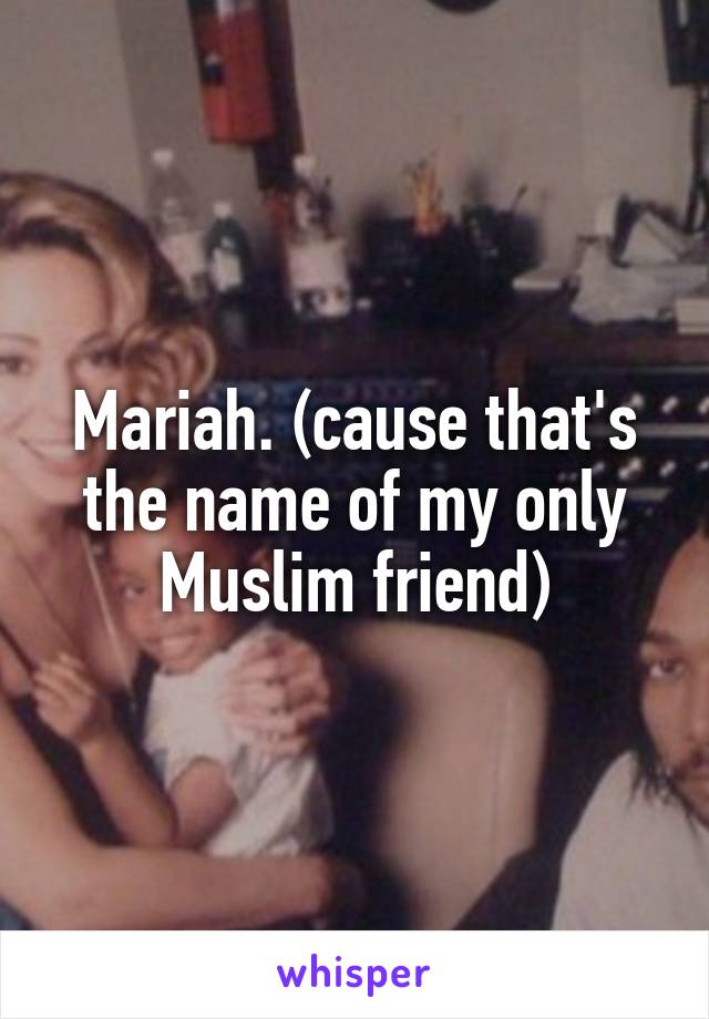 Mariah. (cause that's the name of my only Muslim friend)