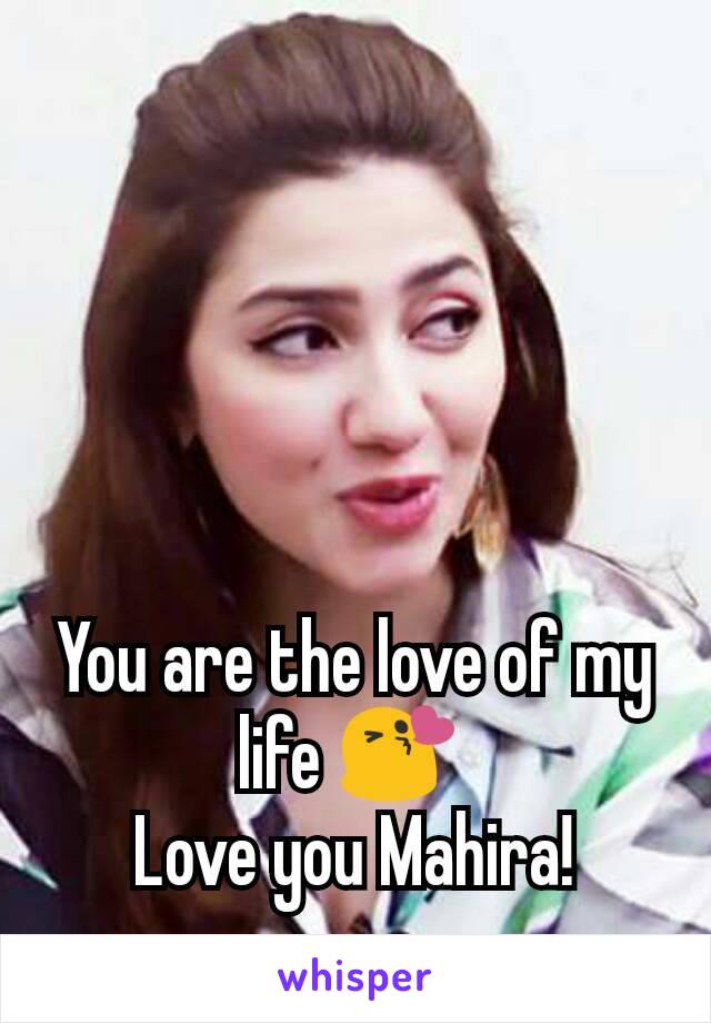 You are the love of my life 😘 
Love you Mahira!