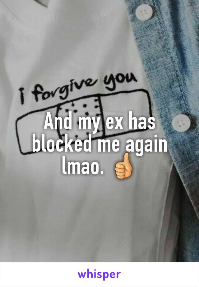 And my ex has blocked me again lmao. 👍