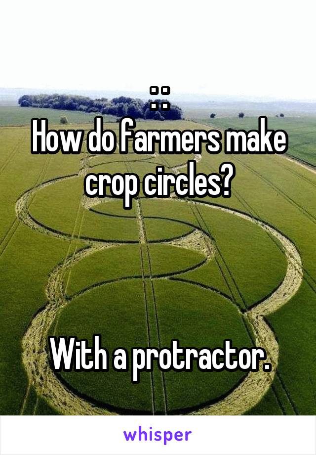 : :
How do farmers make crop circles?



With a protractor.