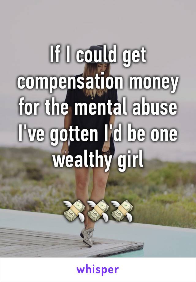 If I could get compensation money for the mental abuse I've gotten I'd be one wealthy girl

💸💸💸
