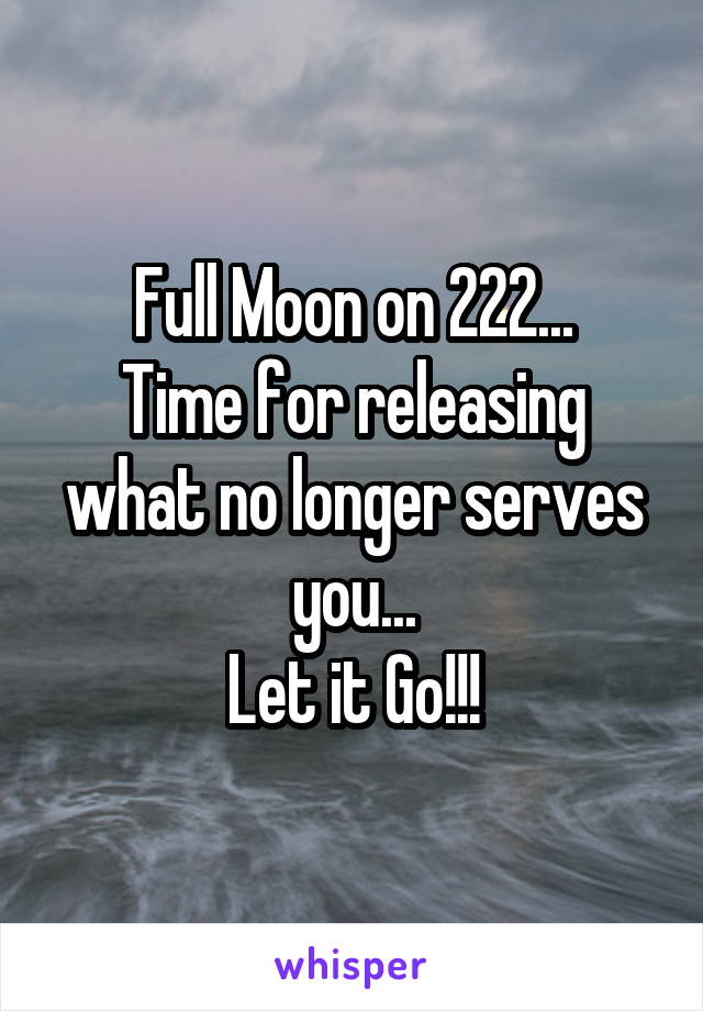 Full Moon on 222...
Time for releasing what no longer serves you...
Let it Go!!!