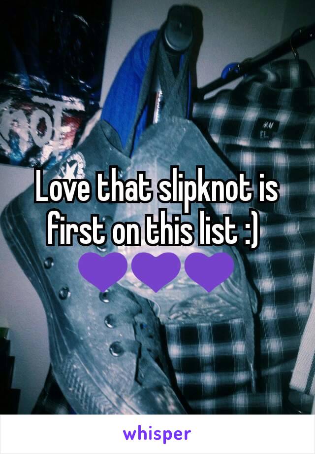 Love that slipknot is first on this list :) 
💜💜💜