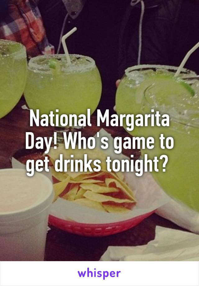 National Margarita Day! Who's game to get drinks tonight? 