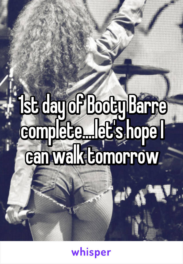 1st day of Booty Barre complete....let's hope I can walk tomorrow