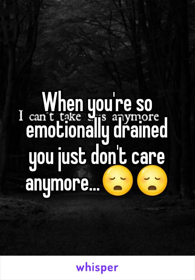 When you're so emotionally drained you just don't care anymore...😳😳