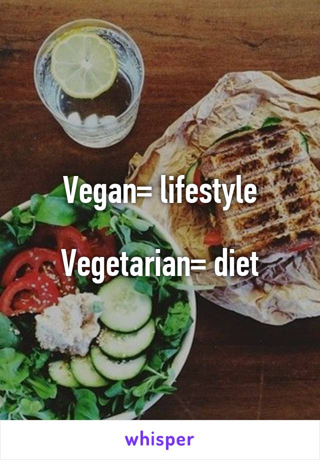 Vegan= lifestyle

Vegetarian= diet