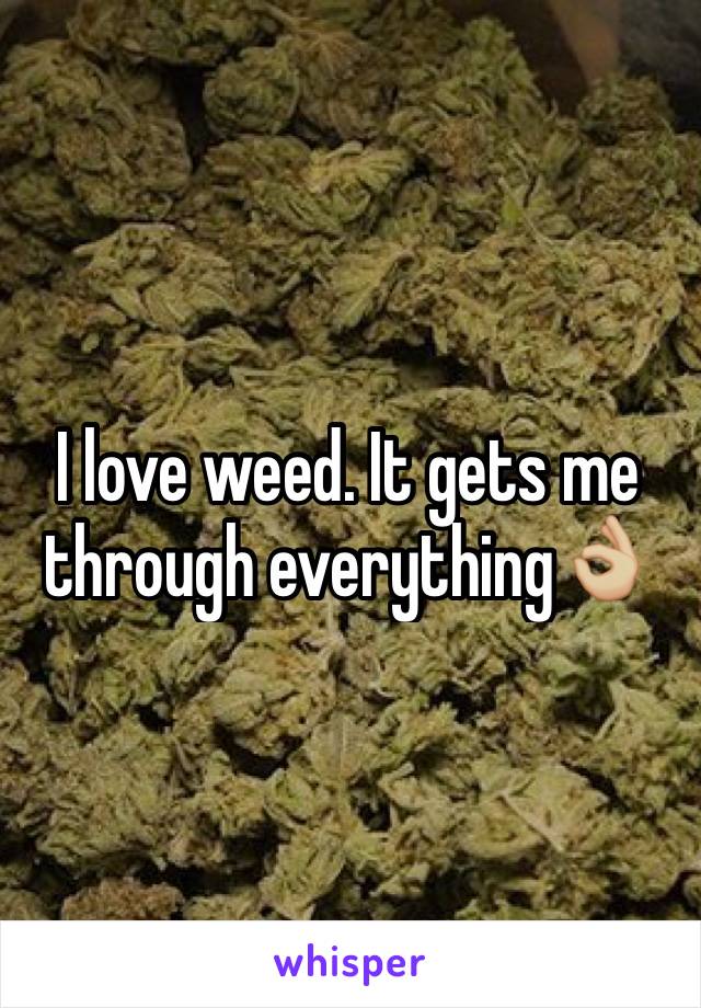 I love weed. It gets me through everything👌🏼