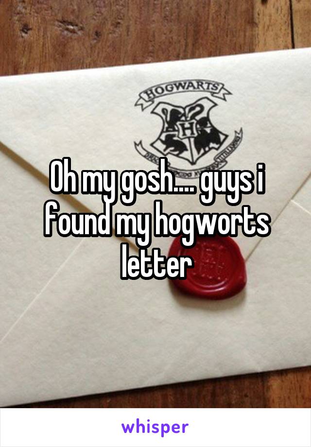 Oh my gosh.... guys i found my hogworts letter