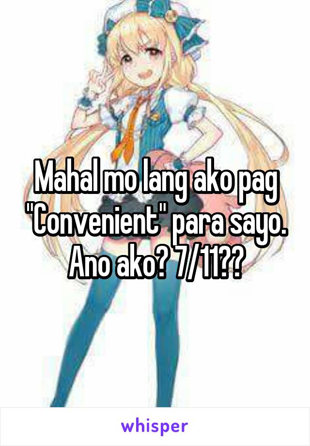 Mahal mo lang ako pag "Convenient" para sayo. Ano ako? 7/11??