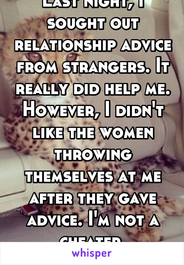 Last night, I sought out relationship advice from strangers. It really did help me. However, I didn't like the women throwing themselves at me after they gave advice. I'm not a cheater. #lesbianprobs