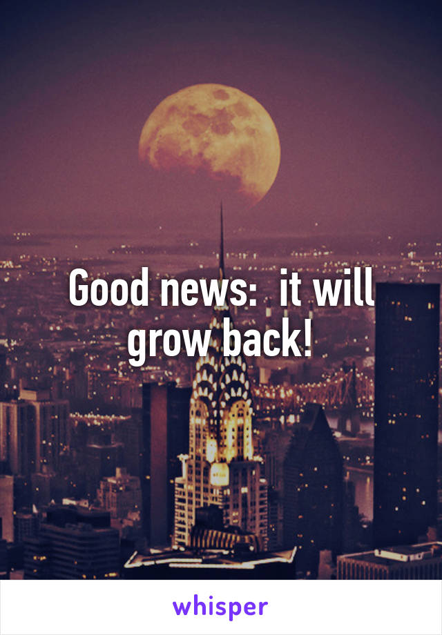 Good news:  it will grow back!