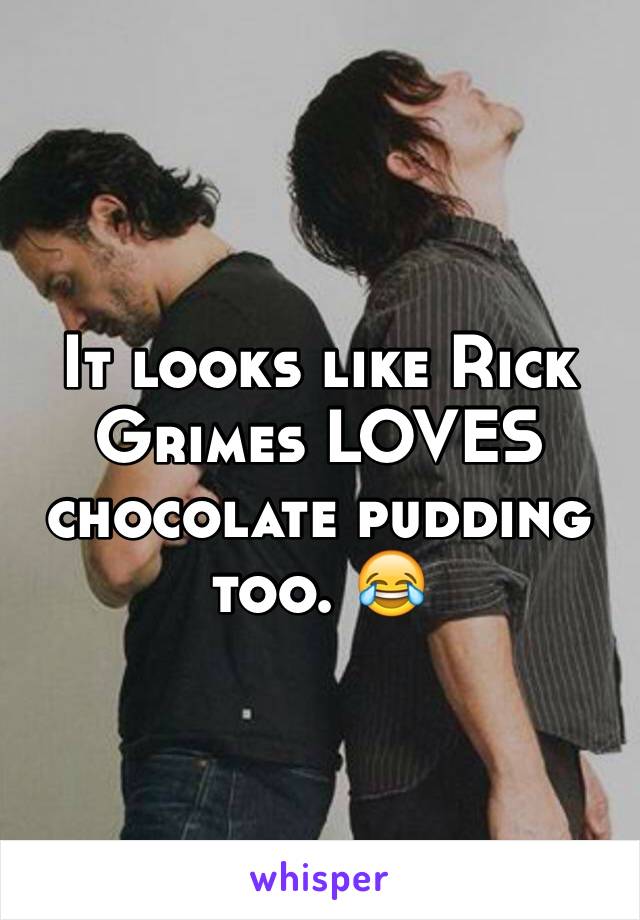 It looks like Rick Grimes LOVES chocolate pudding too. 😂