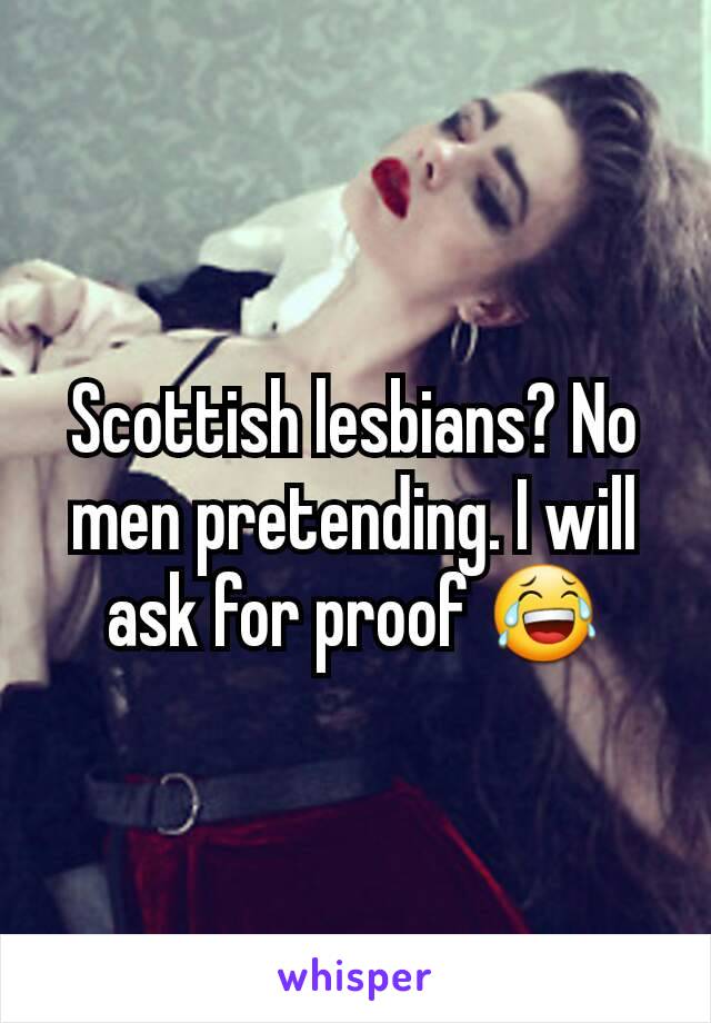 Scottish lesbians? No men pretending. I will ask for proof 😂