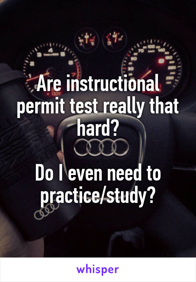 Are instructional permit test really that hard?

Do I even need to practice/study?