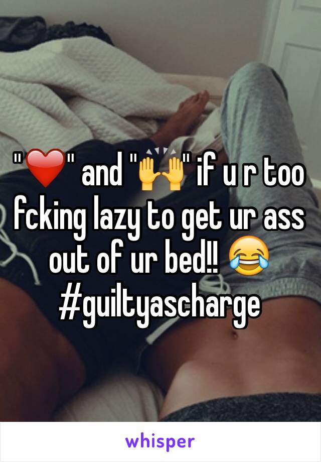 "❤️" and "🙌" if u r too fcking lazy to get ur ass out of ur bed!! 😂
#guiltyascharge