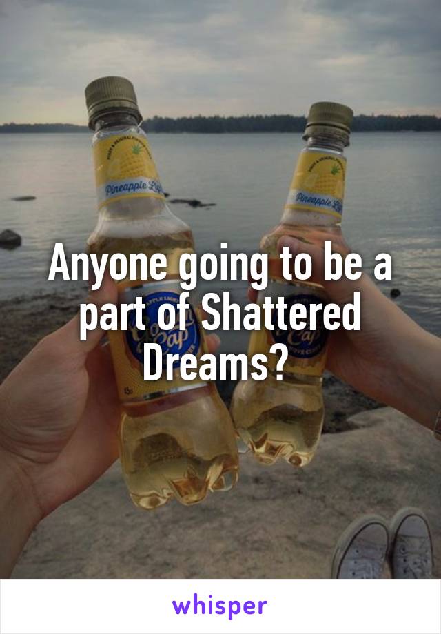 Anyone going to be a part of Shattered Dreams? 