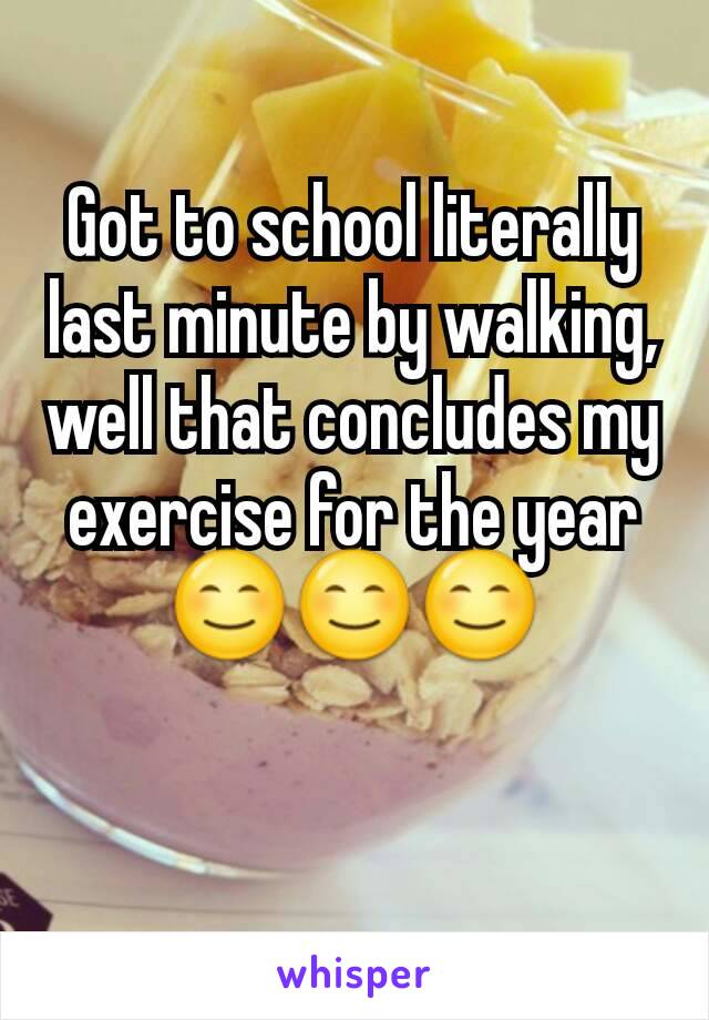 Got to school literally last minute by walking, well that concludes my exercise for the year 😊😊😊

