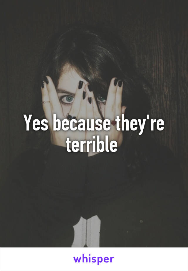 Yes because they're terrible 