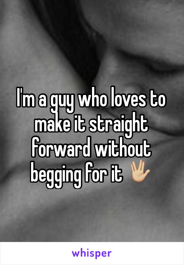 I'm a guy who loves to make it straight forward without begging for it 🖖🏼