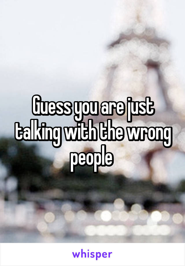 Guess you are just talking with the wrong people 
