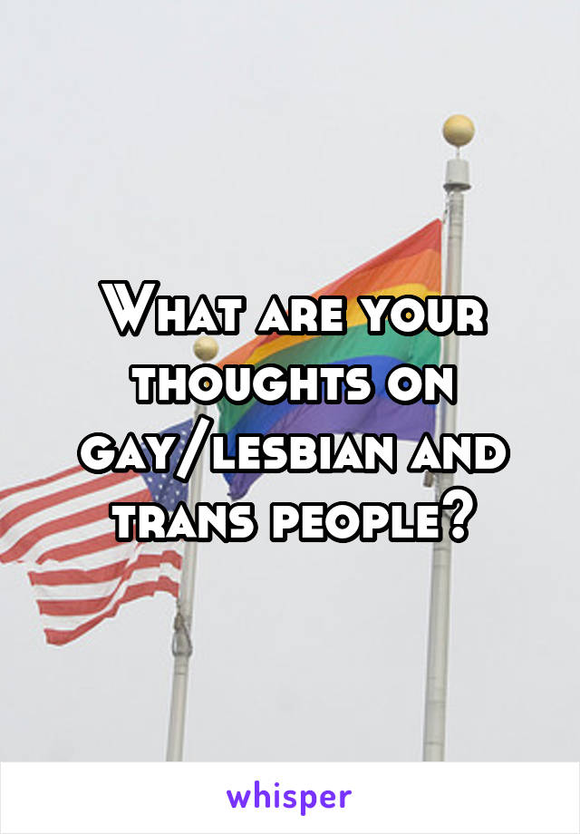 What are your thoughts on gay/lesbian and trans people?