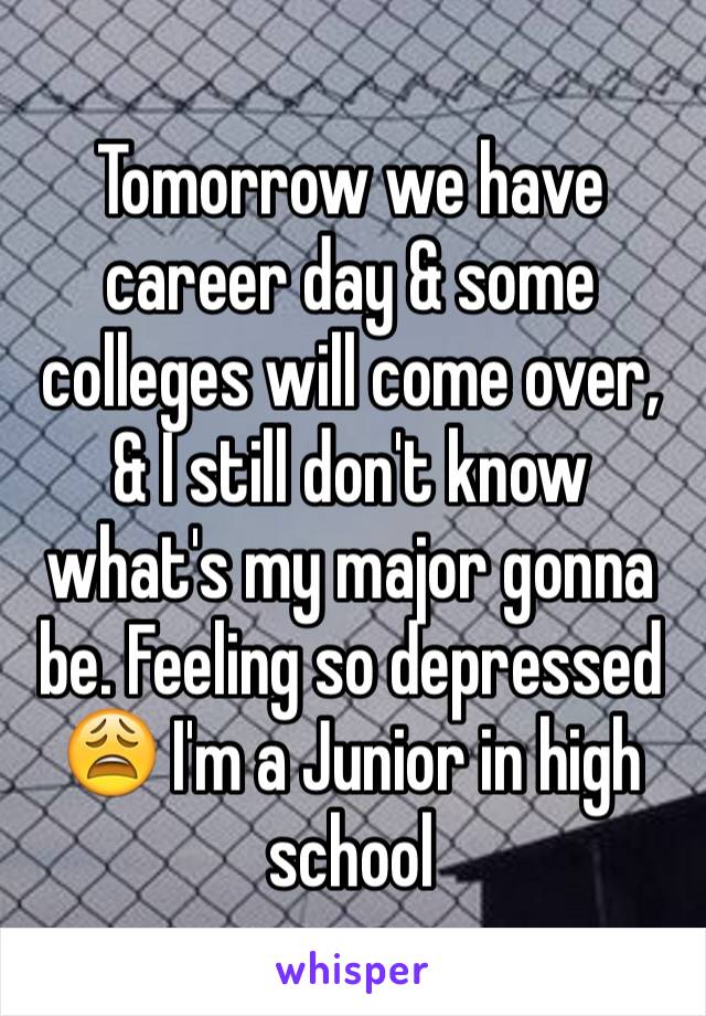 Tomorrow we have career day & some colleges will come over, & I still don't know what's my major gonna be. Feeling so depressed 😩 I'm a Junior in high school 