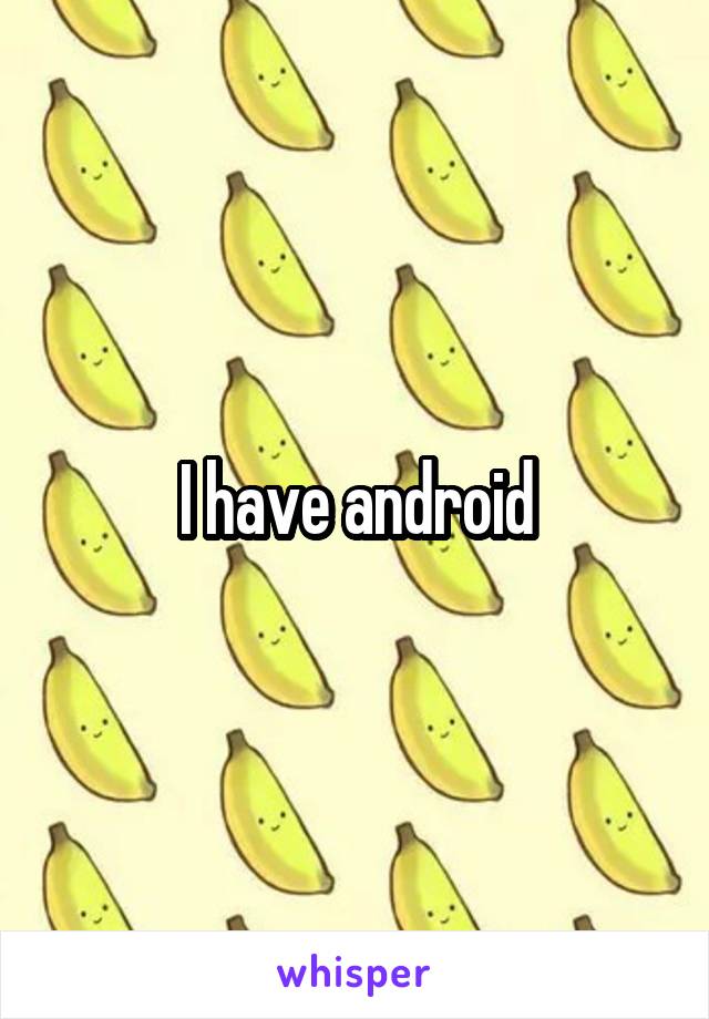 I have android