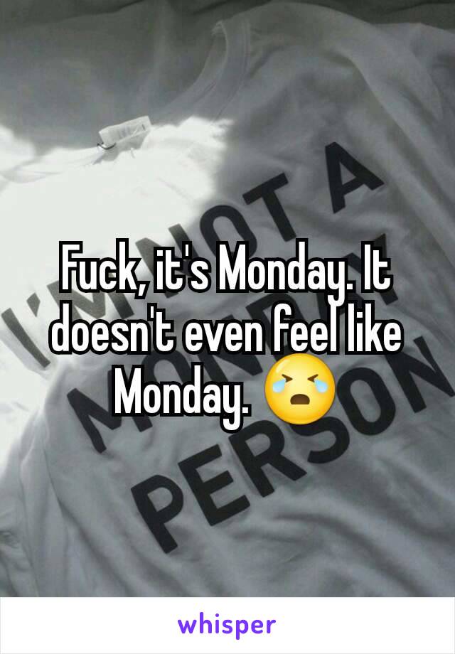 Fuck, it's Monday. It doesn't even feel like Monday. 😭