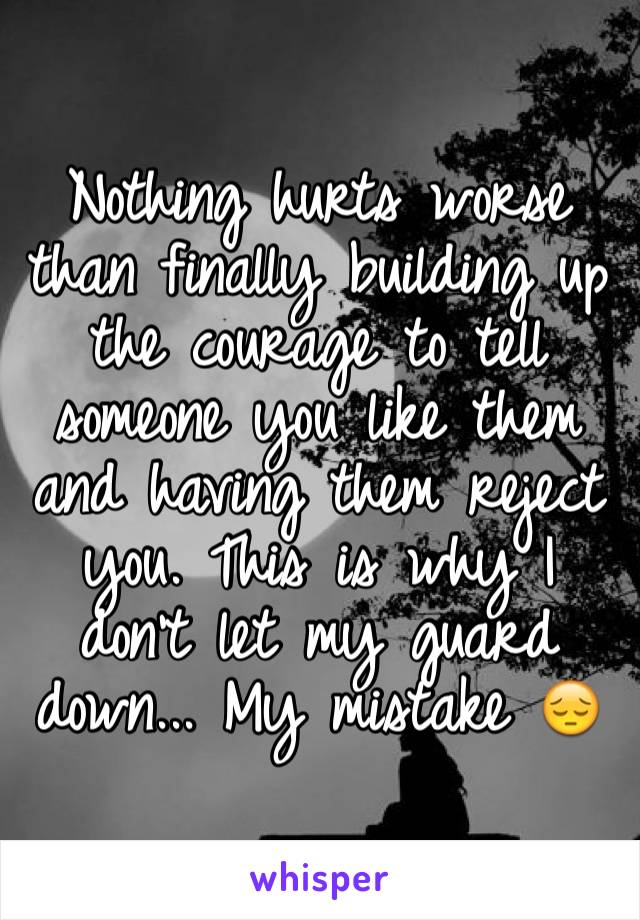 Nothing hurts worse than finally building up the courage to tell someone you like them and having them reject you. This is why I don't let my guard down... My mistake 😔