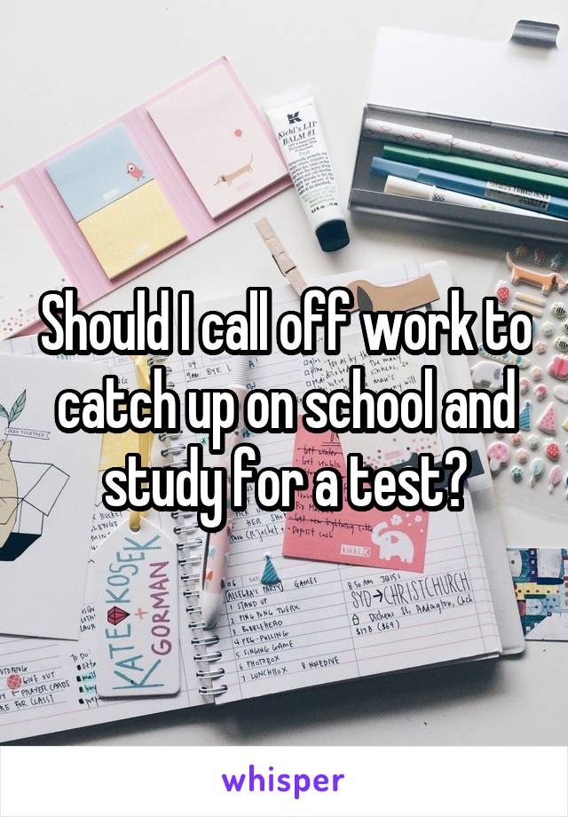 Should I call off work to catch up on school and study for a test?