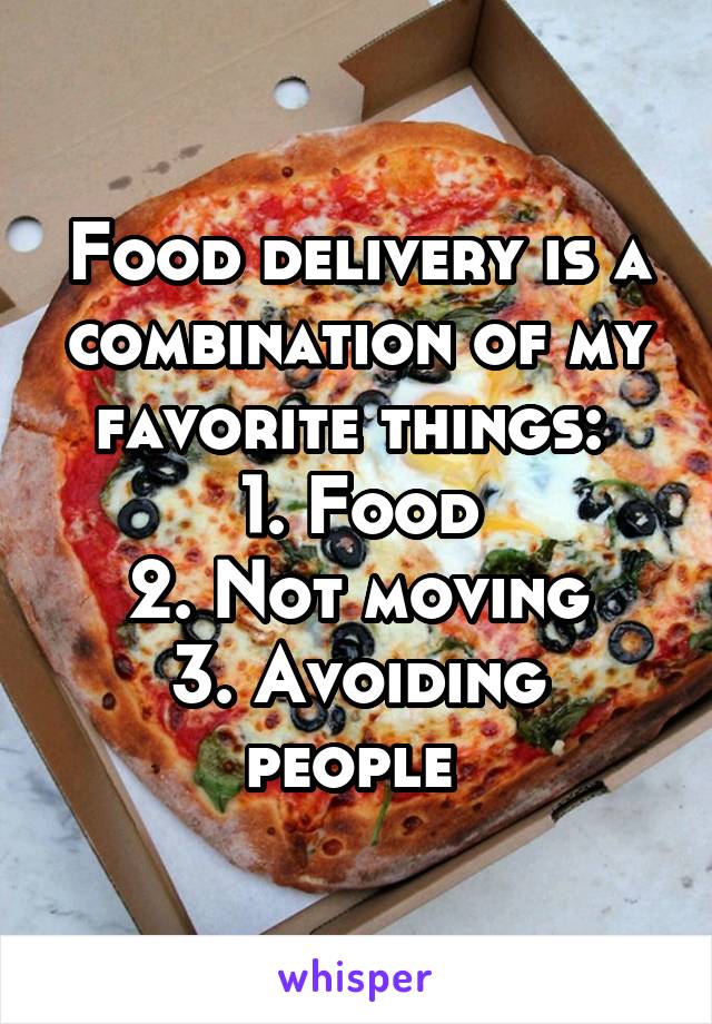 Food delivery is a combination of my favorite things: 
1. Food
2. Not moving
3. Avoiding people 