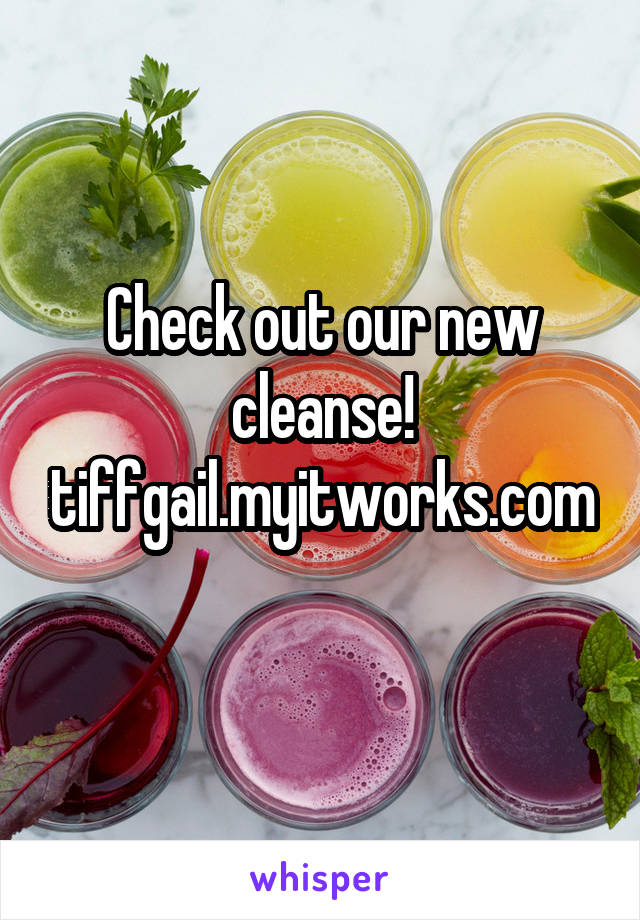 Check out our new cleanse!
tiffgail.myitworks.com
