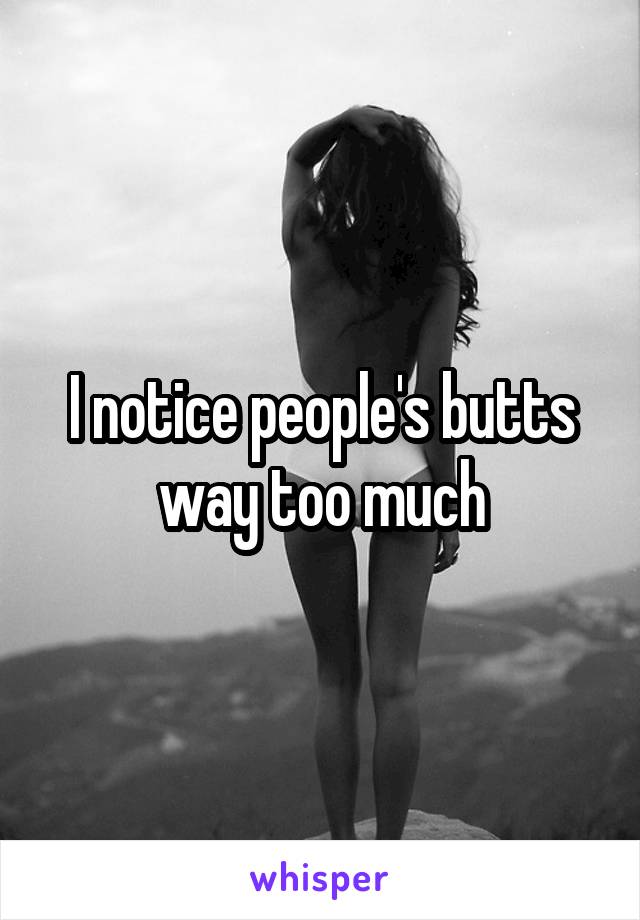 I notice people's butts way too much