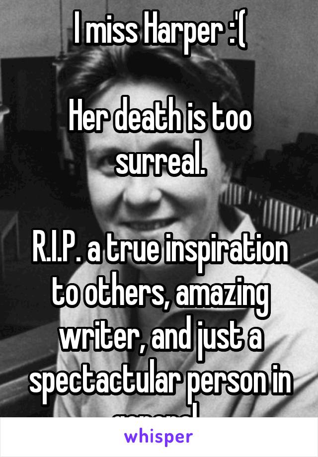 I miss Harper :'(

Her death is too surreal.

R.I.P. a true inspiration to others, amazing writer, and just a spectactular person in general. 