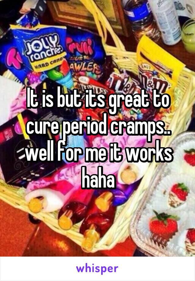 It is but its great to cure period cramps.. well for me it works haha