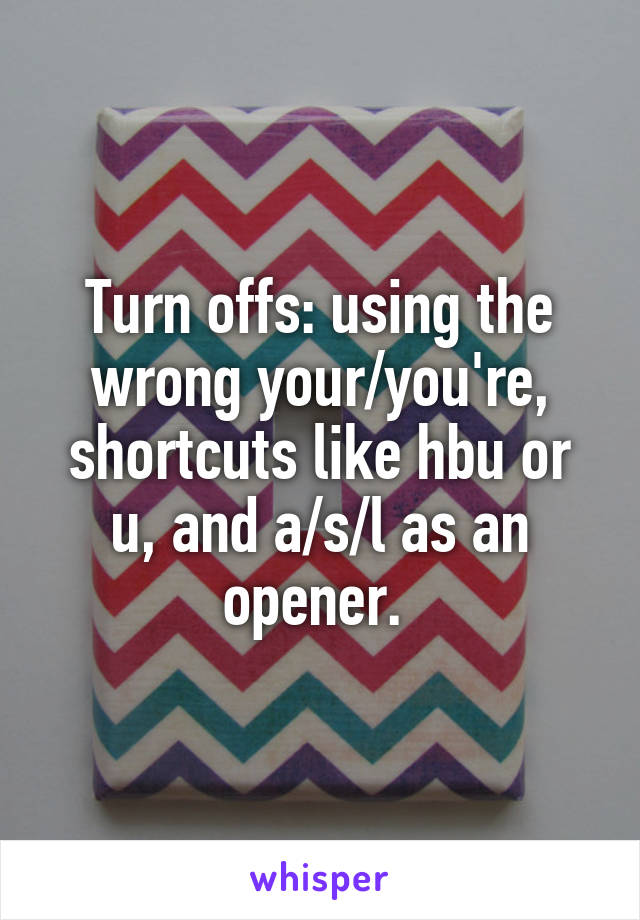 Turn offs: using the wrong your/you're, shortcuts like hbu or u, and a/s/l as an opener. 