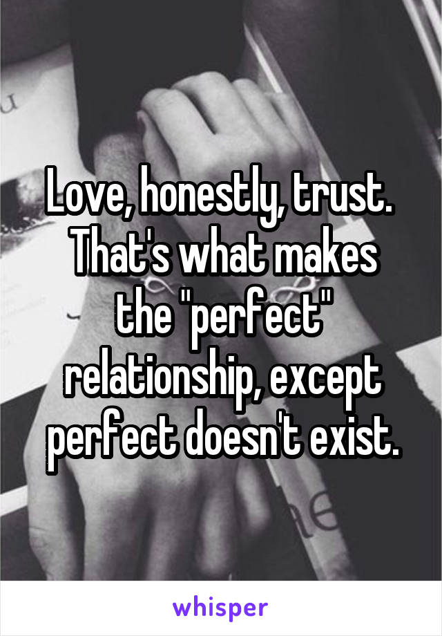 Love, honestly, trust. 
That's what makes the "perfect" relationship, except perfect doesn't exist.