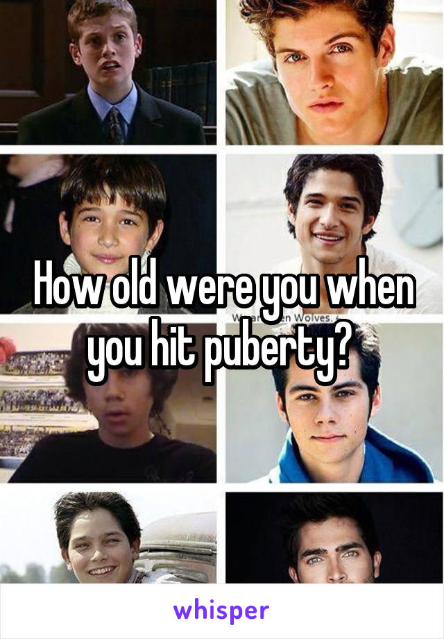 How old were you when you hit puberty? 