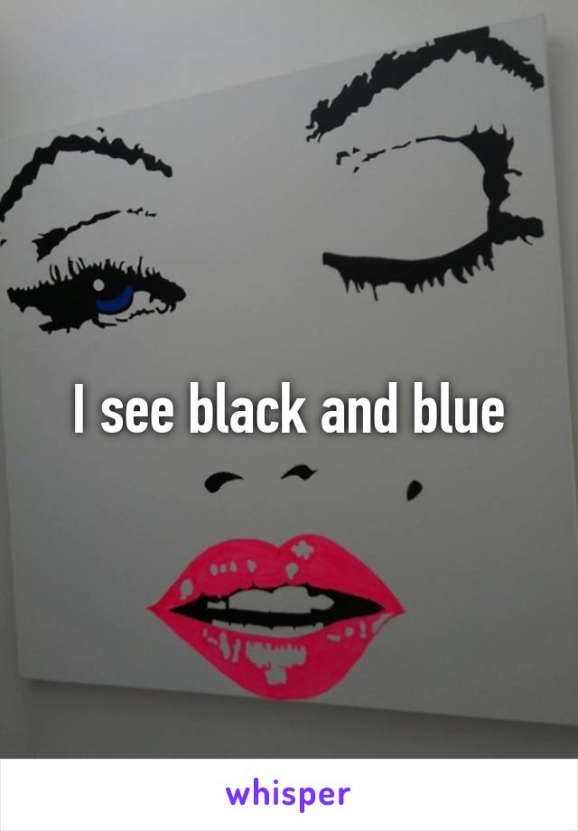 I see black and blue