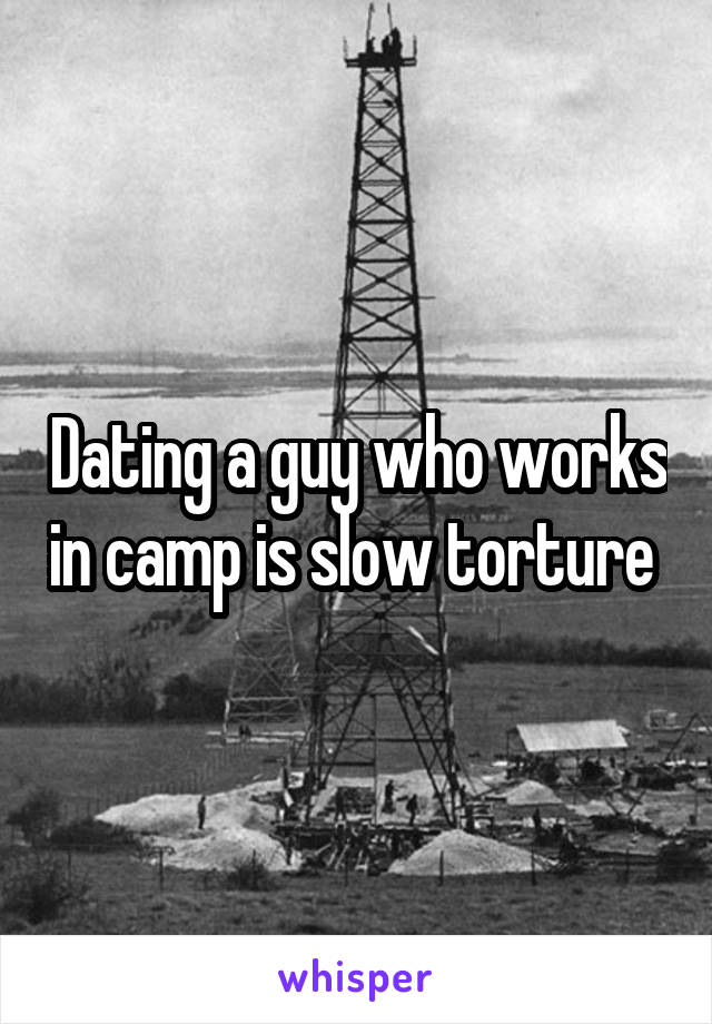 Dating a guy who works in camp is slow torture 