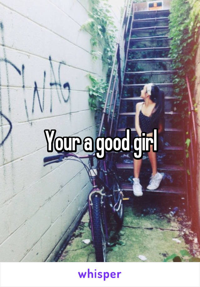 Your a good girl