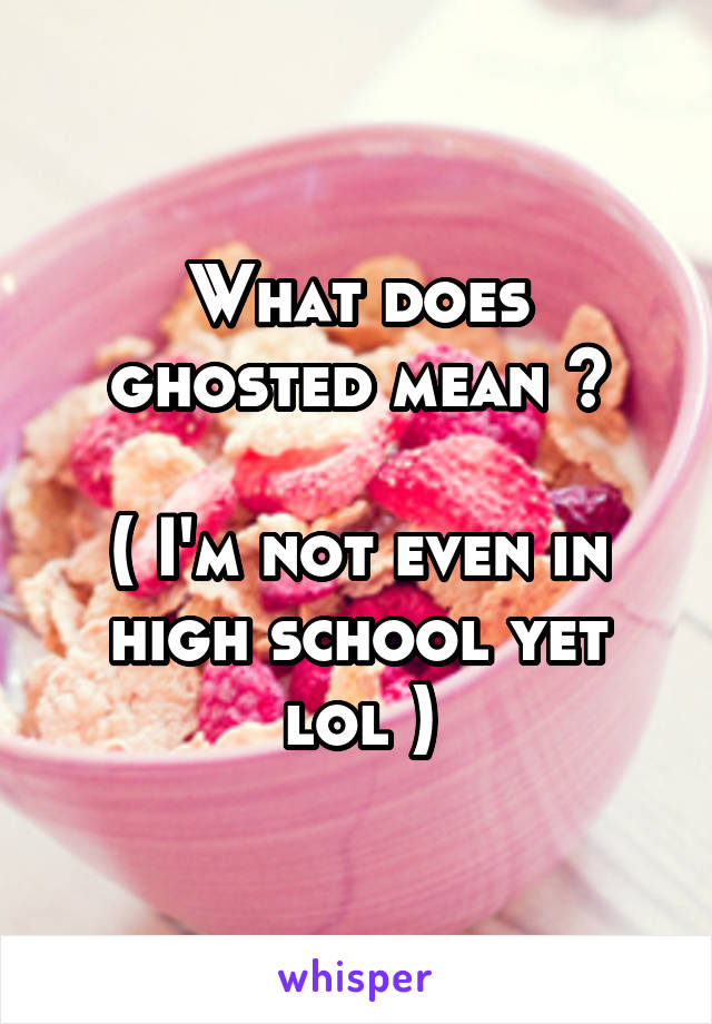 What does ghosted mean ?

( I'm not even in high school yet lol )